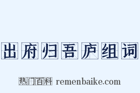 出府归吾庐组词是什么意思的图片